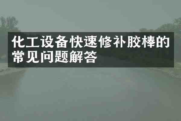 化工设备快速修补胶棒的常见问题解答