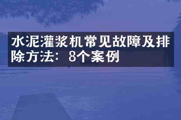 水泥灌浆机常见故障及排除方法:8个案例