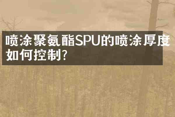 喷涂聚氨酯SPU的喷涂厚度如何控制?