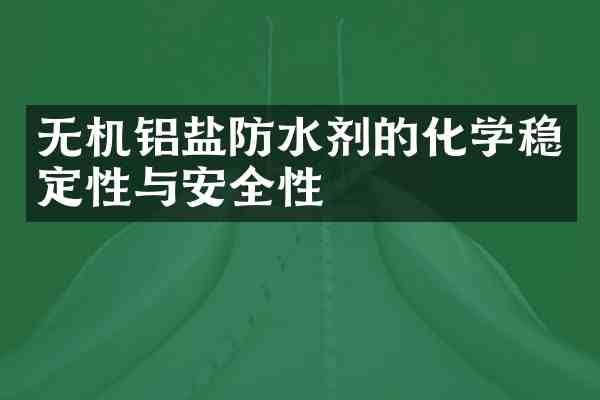 无机铝盐防水剂的化学稳定性与安全性