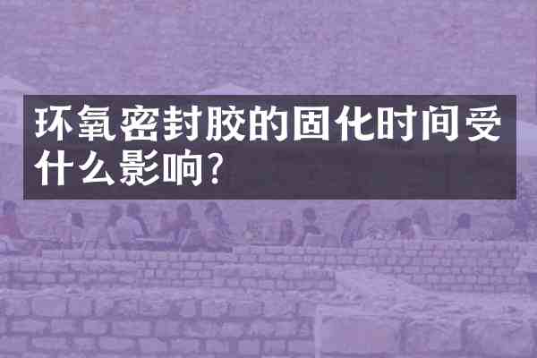 环氧密封胶的固化时间受什么影响?