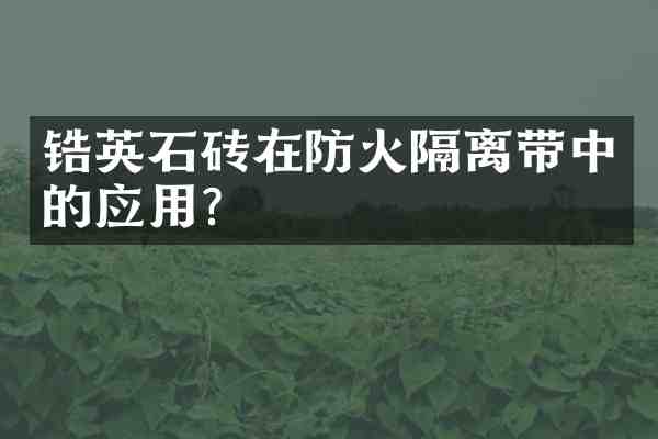 锆英石砖在防火隔离带中的应用?
