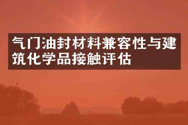 气门油封材料兼容性与建筑化学品接触评估