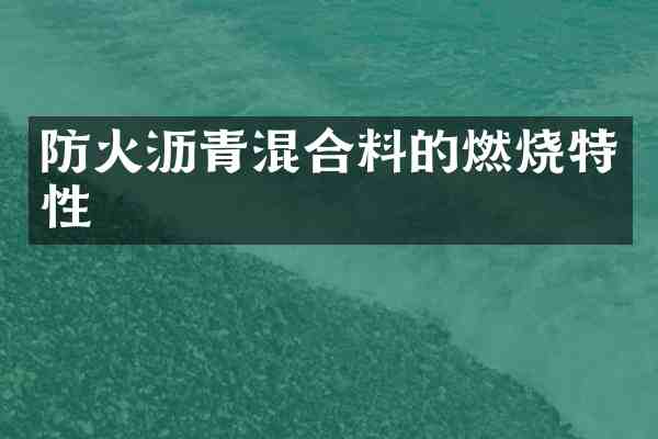 防火沥青混合料的燃烧特性