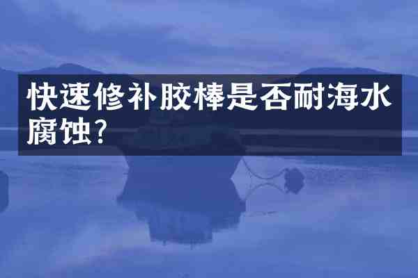快速修补胶棒是否耐海水腐蚀?