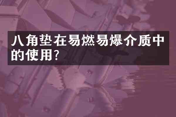 八角垫在易燃易爆介质中的使用?