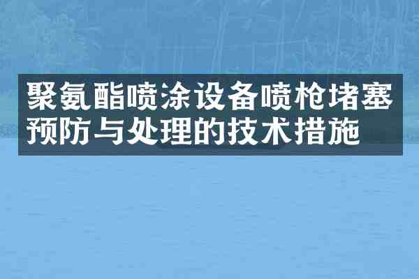 聚氨酯喷涂设备喷堵塞预防与处理的技术措施