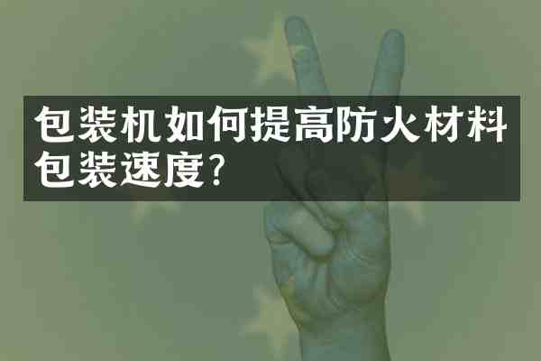 包装机如何提高防火材料包装速度?