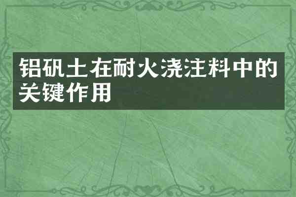 铝矾土在耐火浇注料中的关键作用