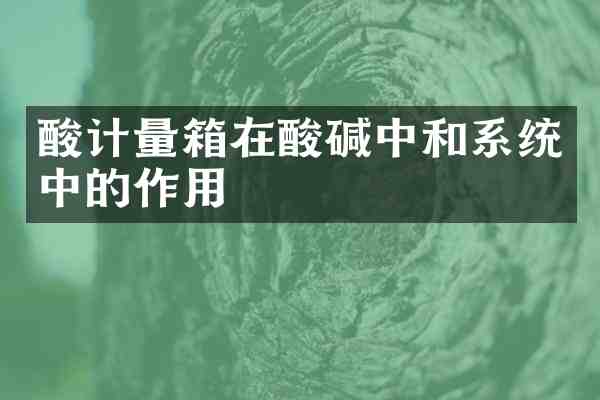 酸计量箱在酸碱中和系统中的作用