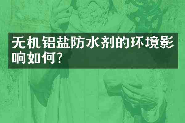 无机铝盐防水剂的环境影响如何?
