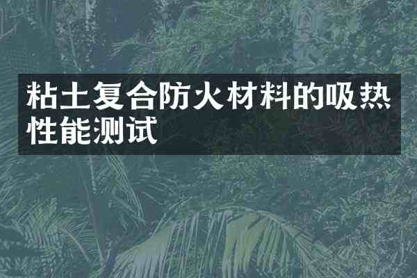 粘土复合防火材料的吸热性能测试