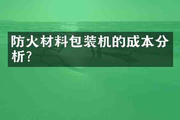 防火材料包装机的成本分析?