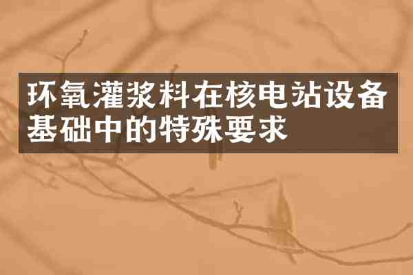 环氧灌浆料在核电站设备基础中的特殊要求
