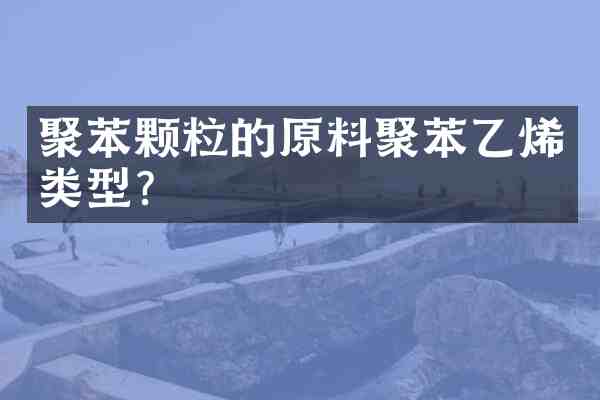 聚苯颗粒的原料聚苯乙烯类型?