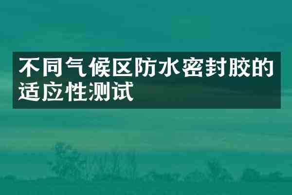 不同气候区防水密封胶的适应性测试