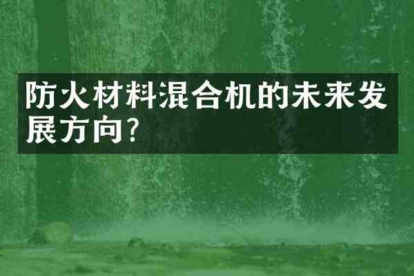 防火材料混合机的未来发展方向？