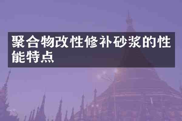 聚合物改性修补砂浆的性能特点