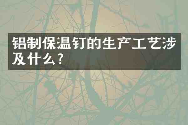 铝制保温钉的生产工艺涉及什么?