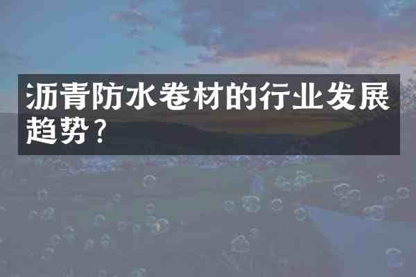 沥青防水卷材的行业发展趋势?