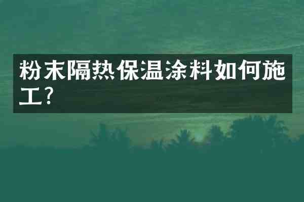 粉末隔热保温涂料如何施工?