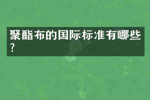 聚酯布的国际标准有哪些?