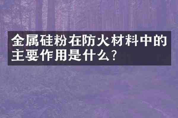 金属硅粉在防火材料中的主要作用是什么?
