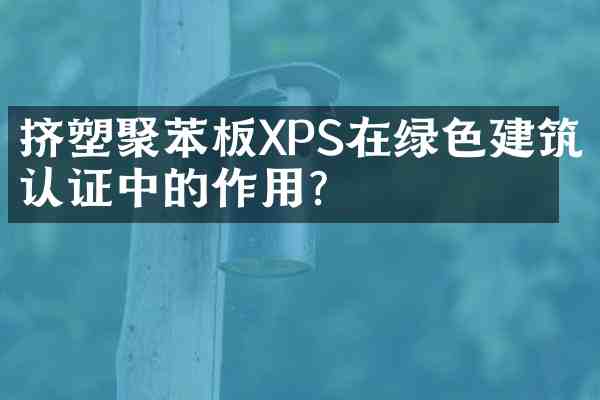 挤塑聚苯板XPS在绿色建筑认证中的作用?