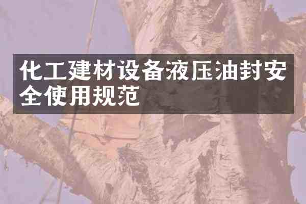 化工建材设备液压油封安全使用规范