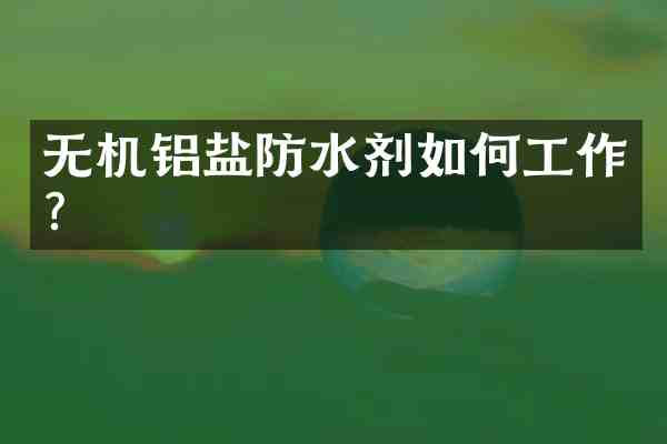 无机铝盐防水剂如何工作?