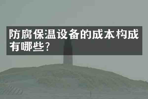 防腐保温设备的成本构成有哪些?