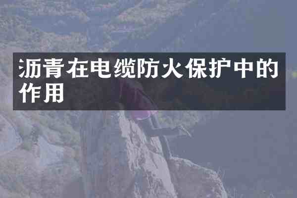 沥青在电缆防火保护中的作用