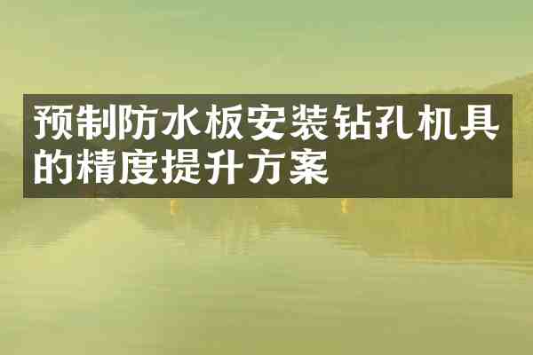 预制防水板安装钻孔机具的精度提升方案
