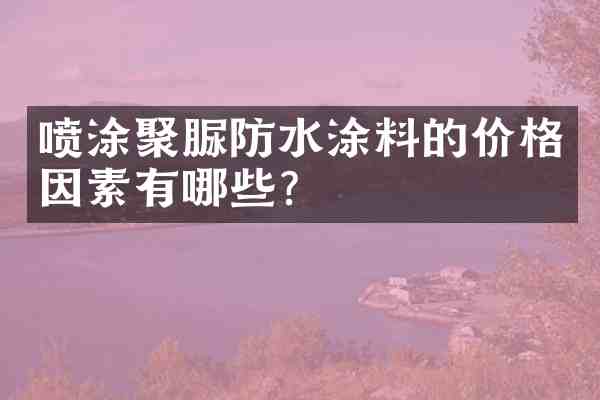 喷涂聚脲防水涂料的价格因素有哪些?