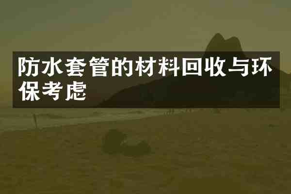 防水套管的材料回收与环保考虑