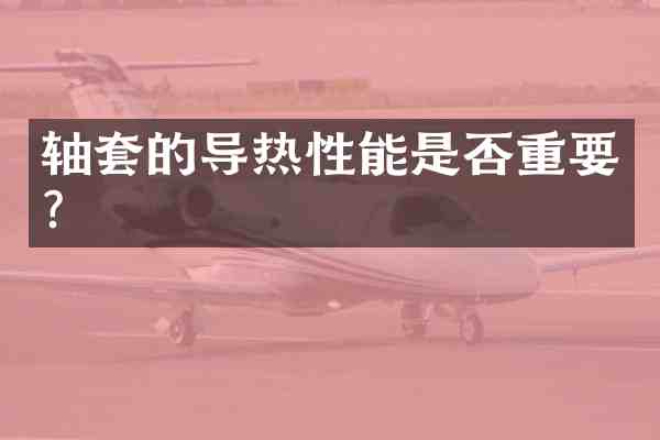 轴套的导热性能是否重要？