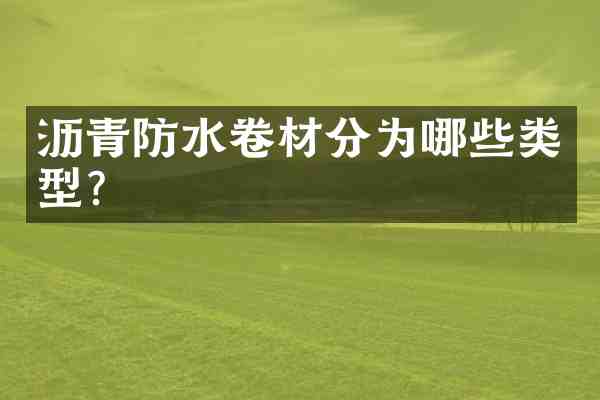 沥青防水卷材分为哪些类型?