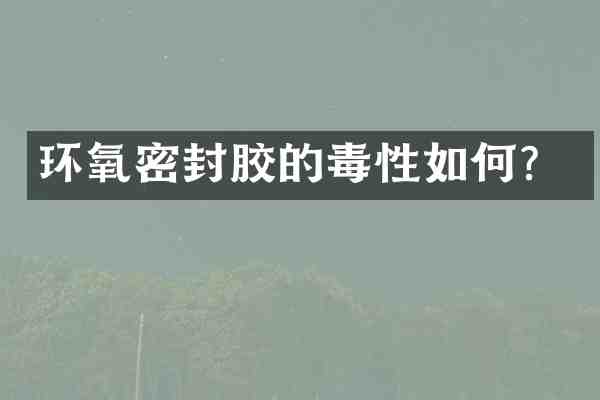 环氧密封胶的毒性如何?