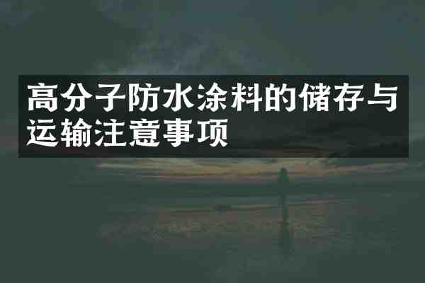 高分子防水涂料的储存与运输注意事项
