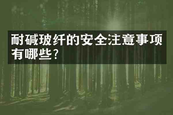 耐碱玻纤的安全注意事项有哪些?