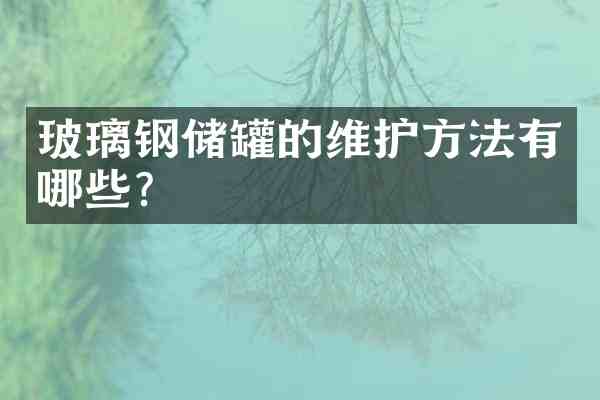玻璃钢储罐的维护方法有哪些?