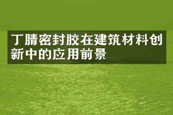 密封胶在建筑材料创新中的应用前景