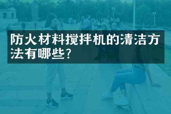 防火材料搅拌机的清洁方法有哪些?
