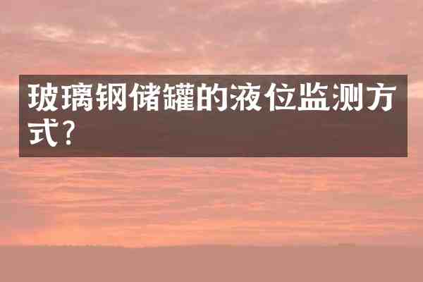 玻璃钢储罐的液位监测方式?