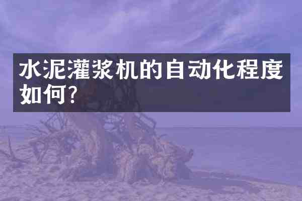 水泥灌浆机的自动化程度如何?