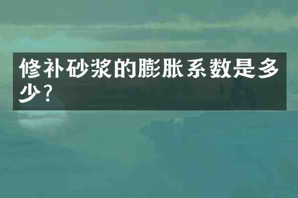 修补砂浆的膨胀系数是多少?