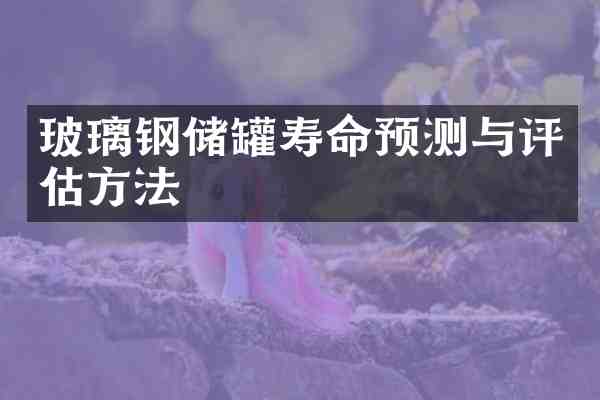玻璃钢储罐寿命预测与评估方法