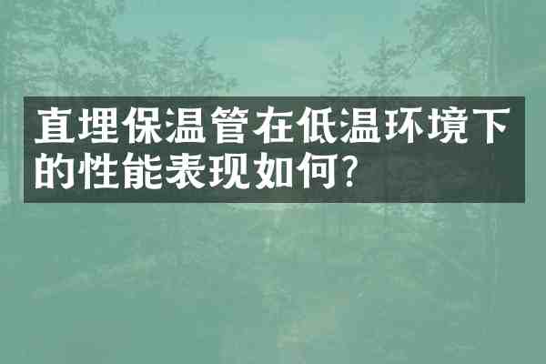 直埋保温管在低温环境下的性能表现如何?