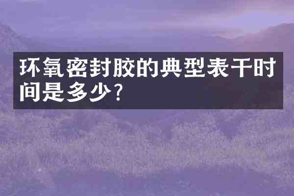 环氧密封胶的典型表干时间是多少?