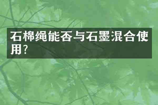 石棉绳能否与石墨混合使用?